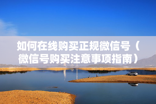 如何在线购买正规微信号（微信号购买注意事项指南）