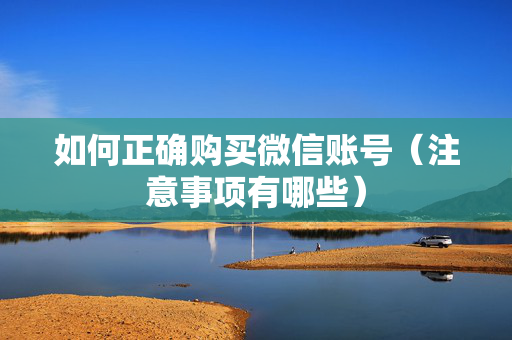 如何正确购买微信账号（注意事项有哪些）