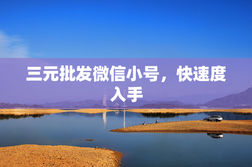 三元批发微信小号，快速度入手