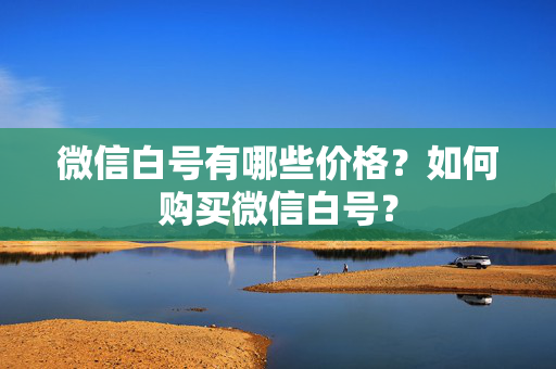 微信白号有哪些价格？如何购买微信白号？