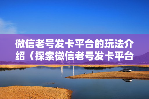 微信老号发卡平台的玩法介绍（探索微信老号发卡平台的优势）