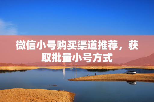 微信小号购买渠道推荐，获取批量小号方式
