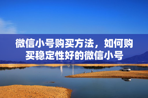 微信小号购买方法，如何购买稳定性好的微信小号