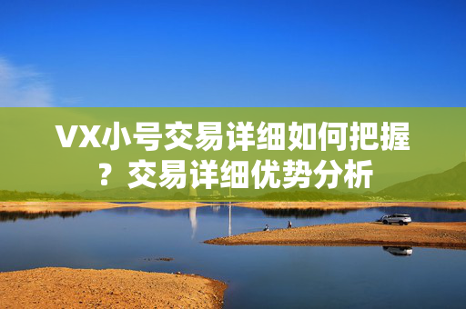 VX小号交易详细如何把握？交易详细优势分析