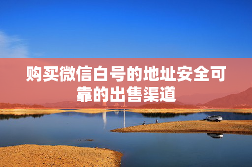 购买微信白号的地址安全可靠的出售渠道