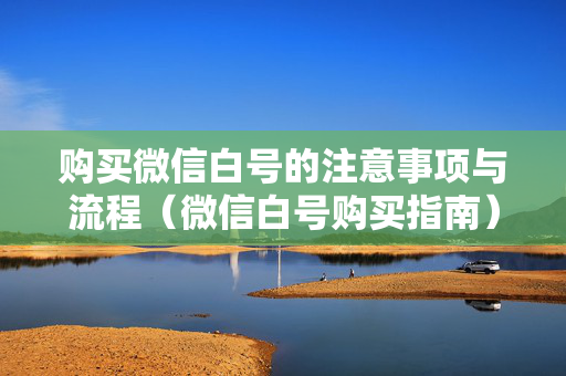 购买微信白号的注意事项与流程（微信白号购买指南）