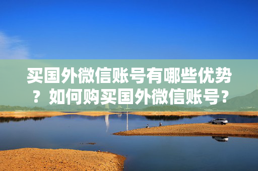 买国外微信账号有哪些优势？如何购买国外微信账号？