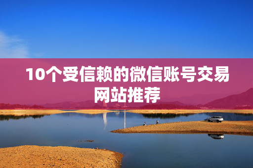 10个受信赖的微信账号交易网站推荐