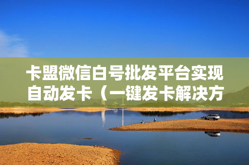 卡盟微信白号批发平台实现自动发卡（一键发卡解决方法）