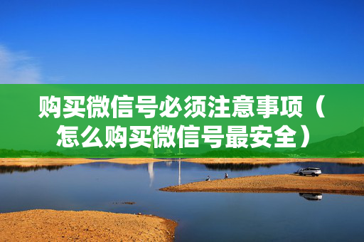 购买微信号必须注意事项（怎么购买微信号最安全）