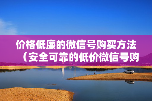 价格低廉的微信号购买方法（安全可靠的低价微信号购买方法）