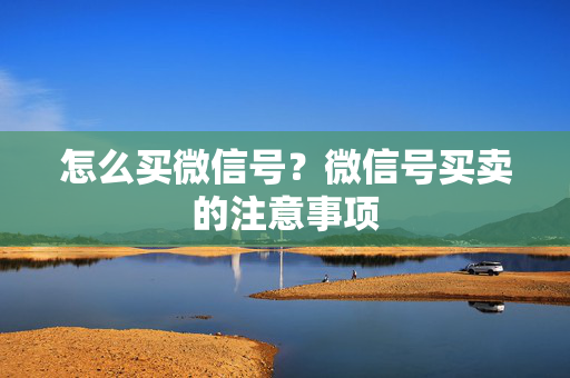 怎么买微信号？微信号买卖的注意事项