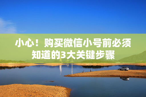 小心！购买微信小号前必须知道的3大关键步骤