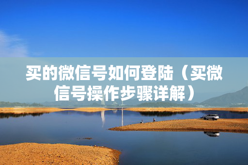 买的微信号如何登陆（买微信号操作步骤详解）