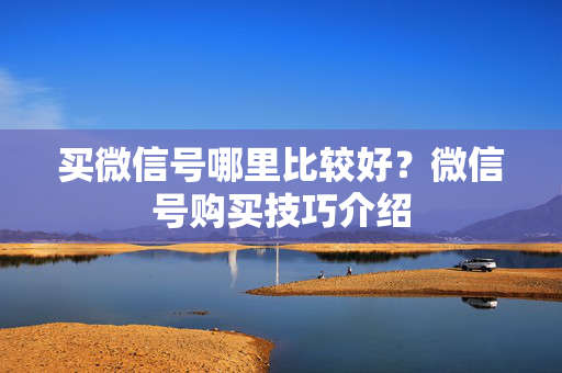 买微信号哪里比较好？微信号购买技巧介绍