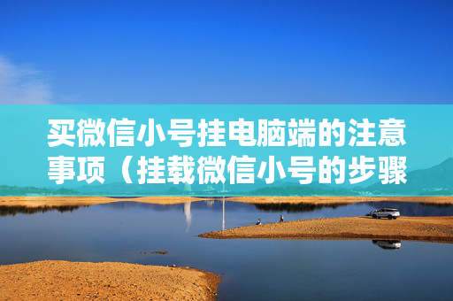 买微信小号挂电脑端的注意事项（挂载微信小号的步骤详解）