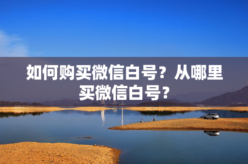 如何购买微信白号？从哪里买微信白号？