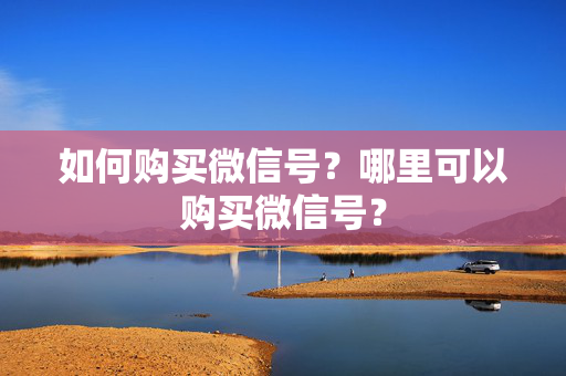 如何购买微信号？哪里可以购买微信号？