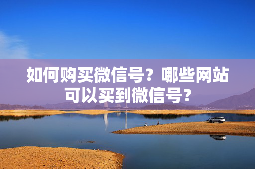 如何购买微信号？哪些网站可以买到微信号？